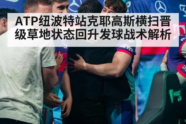 ATP纽波特站克耶高斯横扫晋级草地状态回升发球战术解析