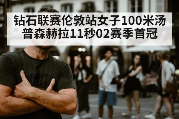 钻石联赛伦敦站女子100米汤普森赫拉11秒02赛季首冠