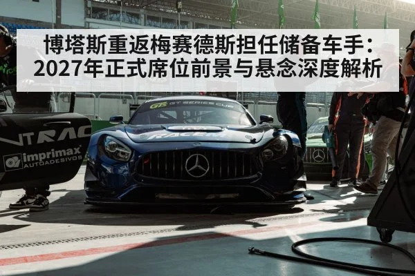博塔斯重返梅赛德斯担任储备车手：2027年正式席位前景与悬念深度解析