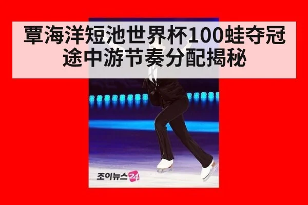 覃海洋短池世界杯100蛙夺冠 途中游节奏分配揭秘